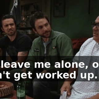 Just leave me alone, okay! I can't get worked up.