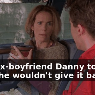 My ex-boyfriend Danny took it and he wouldn't give it back,