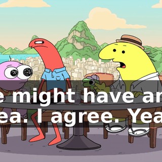 He might have an idea. I agree. Yeah.
