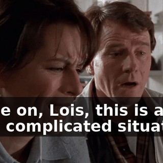 Come on, Lois, this is a very complicated situation.