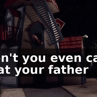 Don't you even care that your father