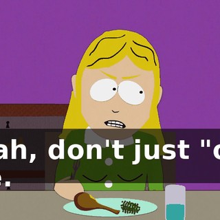 Yeah, don't just "oh" me.