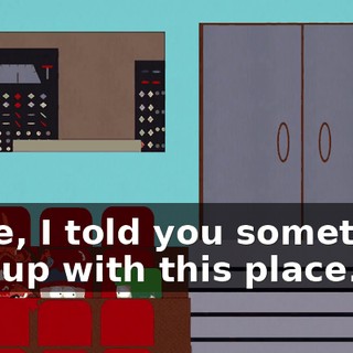 Dude, I told you something was up with this place.