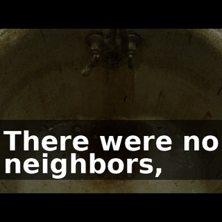 There were no neighbors,