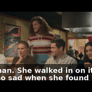 No, man. She walked in on it. She was so sad when she found him.