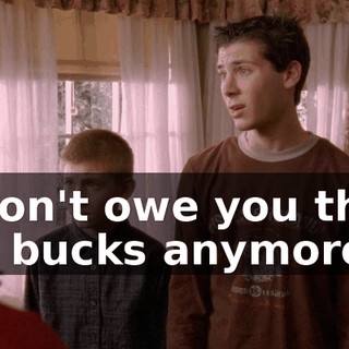 I don't owe you that 50 bucks anymore.