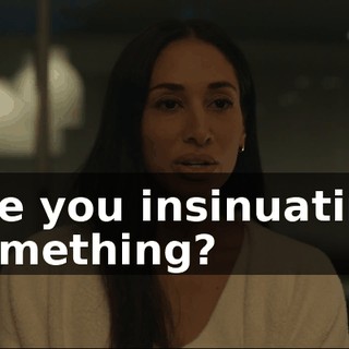 Are you insinuating something?