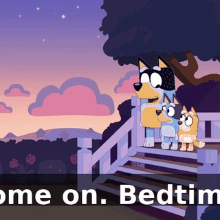 Come on. Bedtime.