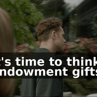 It's time to think endowment gifts.