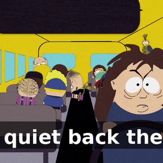 Be quiet back there!