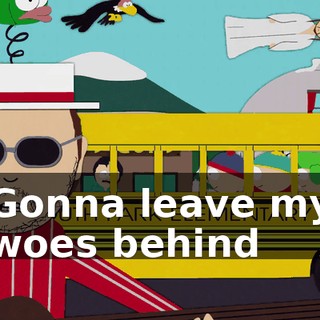 ♪ Gonna leave my woes behind ♪