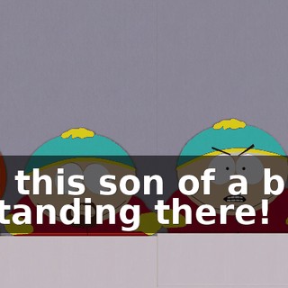 and this son of a bitch is standing there!