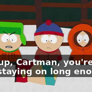 Get up, Cartman, you're still not staying on long enough.