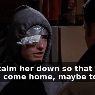 Just calm her down so that I could come home, maybe today?
