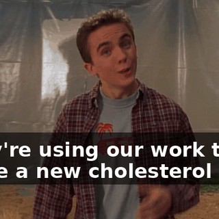 They're using our work to make a new cholesterol drug