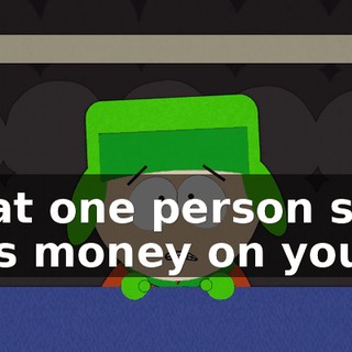 that one person still has money on you.
