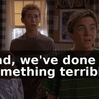 Dad, we've done something terrible.