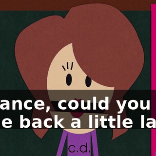 Terrance, could you come back a little later?