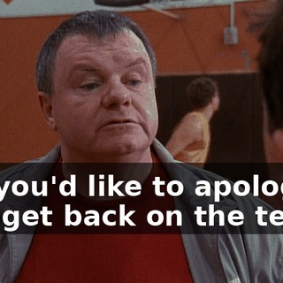 So, you'd like to apologize and get back on the team?