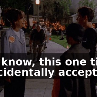 You know, this one time, I accidentally accepted