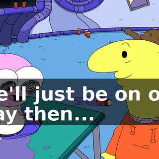 We'll just be on our way then...