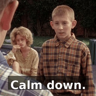Calm down.