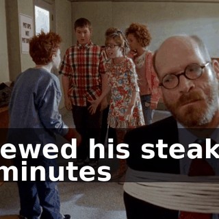 I chewed his steak for 20 minutes