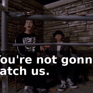 You're not gonna catch us.