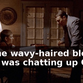 Some wavy-haired blond boy was chatting up Gina