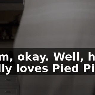 Hmm, okay. Well, he really loves Pied Piper.