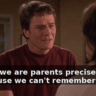 Lois, we are parents precisely because we can't remember that!