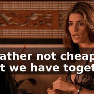 I'd rather not cheapen what we have together.
