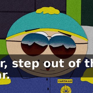 Sir, step out of the car.