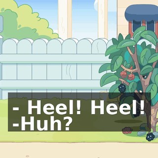 - Heel! Heel! -Huh?