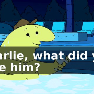 Charlie, what did you give him?