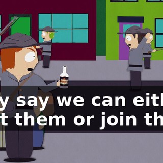 They say we can either fight them or join them.