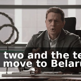 You two and the team will move to Belarus.