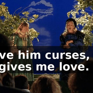 I give him curses, yet he gives me love.