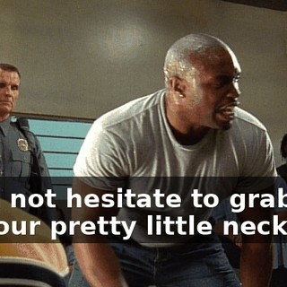 I will not hesitate to grab you by your pretty little neck,