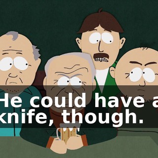 He could have a knife, though.
