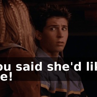 You said she'd like me!