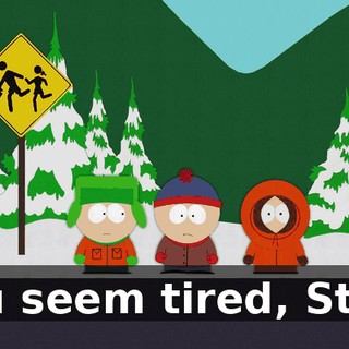 You seem tired, Stan.