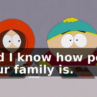 and I know how poor your family is.