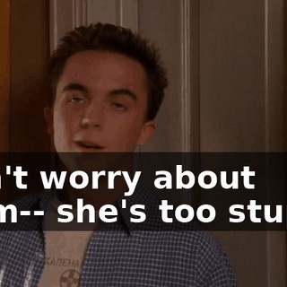 Don't worry about Mom-- she's too stupid!