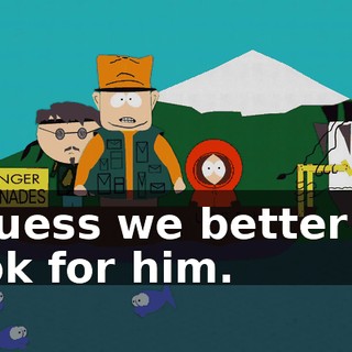 I guess we better go look for him.