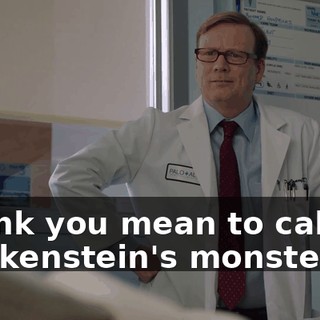 I think you mean to call me Frankenstein's monster