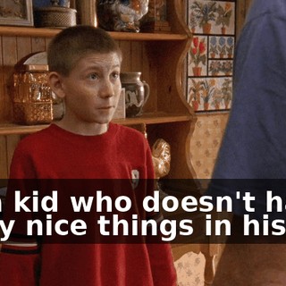 for a kid who doesn't have many nice things in his life.