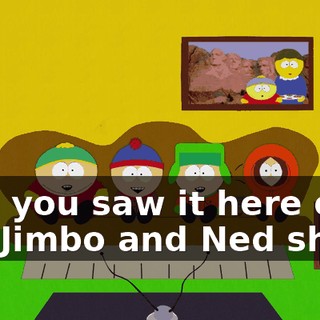 And you saw it here on the Jimbo and Ned show.
