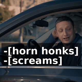 -[horn honks] -[screams]