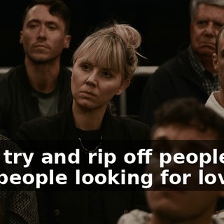 they try and rip off people like me, people looking for love.